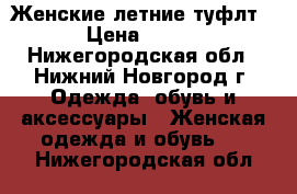 Женские летние туфлт › Цена ­ 700 - Нижегородская обл., Нижний Новгород г. Одежда, обувь и аксессуары » Женская одежда и обувь   . Нижегородская обл.